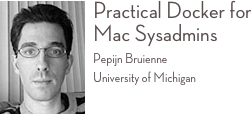 ￼Practical Docker for Mac Sysadmins 
Pepijn Bruienne University of Michigan 