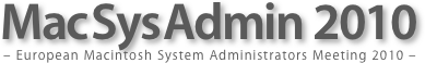 Mac Sys Admin 2010
– European Macintosh System Administrators Meeting 2010 –