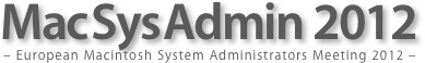 Mac Sys Admin 2012
– European Macintosh System Administrators Meeting 2012 –