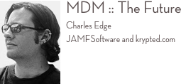 ￼MDM :: The Future 
Charles Edge JAMFSoftware and krypted.com 