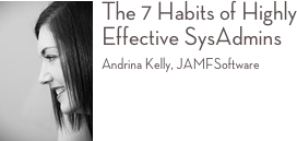 ￼The 7 Habits of Highly Effective SysAdmins 
Andrina Kelly, JAMFSoftware 