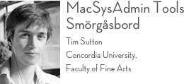 ￼MacSysAdmin Tools Smörgåsbord 
Tim Sutton Concordia University,  Faculty of Fine Arts 