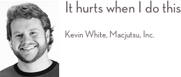 ￼It hurts when I do this 
Kevin White, Macjutsu, Inc. 